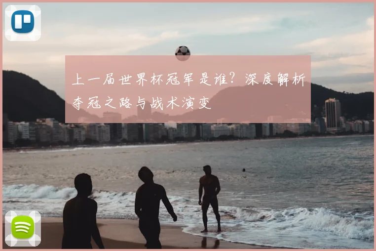 上一届世界杯冠军是谁?深度解析夺冠之路与战术演变