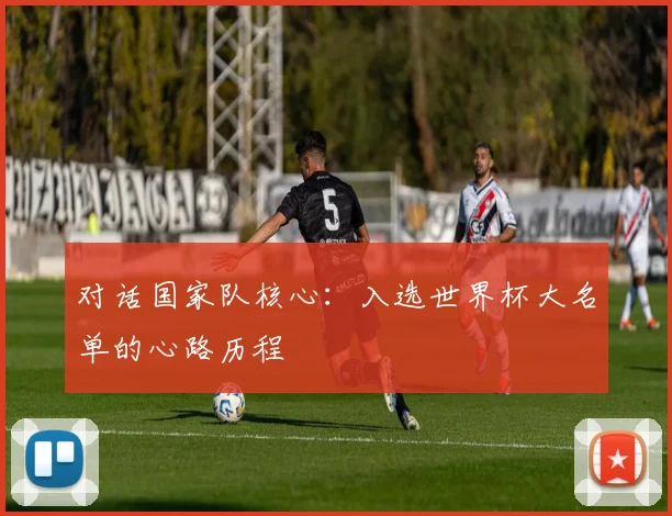 对话国家队核心：入选世界杯大名单的心路历程
