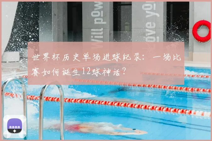 世界杯历史单场进球纪录:一场比赛如何诞生12球神话?