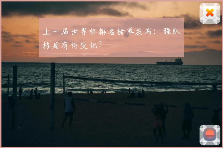 上一届世界杯排名榜单发布:强队格局有何变化?