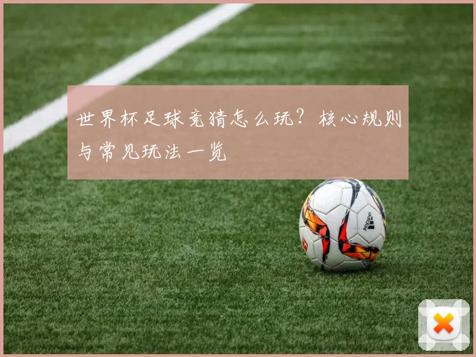 世界杯足球竞猜怎么玩?核心规则与常见玩法一览