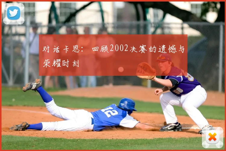 对话卡恩：回顾2002决赛的遗憾与荣耀时刻