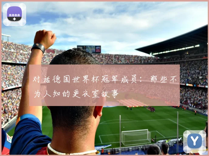 对话德国世界杯冠军成员：那些不为人知的更衣室故事