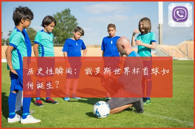 历史性瞬间:俄罗斯世界杯首球如何诞生?