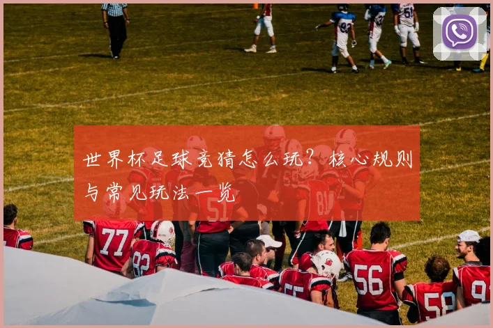 世界杯足球竞猜怎么玩?核心规则与常见玩法一览