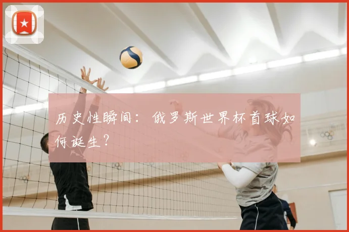 历史性瞬间:俄罗斯世界杯首球如何诞生?