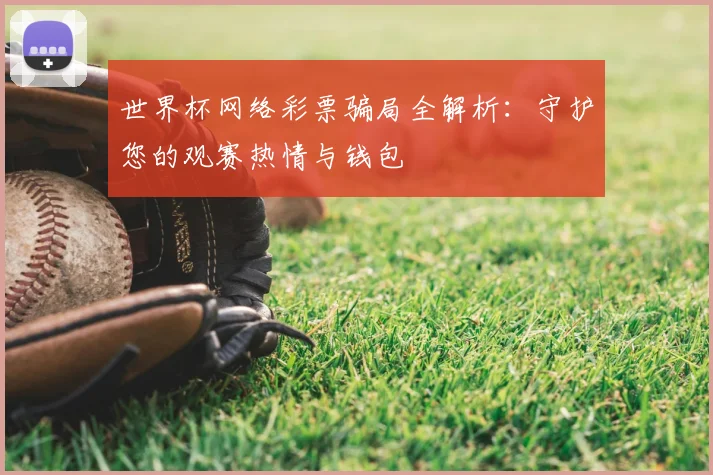 世界杯网络彩票骗局全解析:守护您的观赛热情与钱包