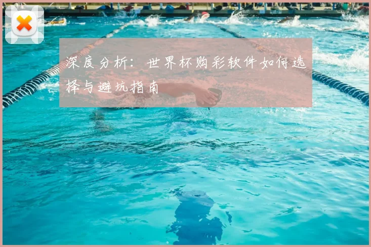 深度分析：世界杯购彩软件如何选择与避坑指南