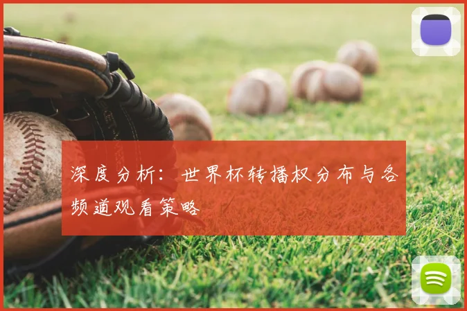 深度分析：世界杯转播权分布与各频道观看策略