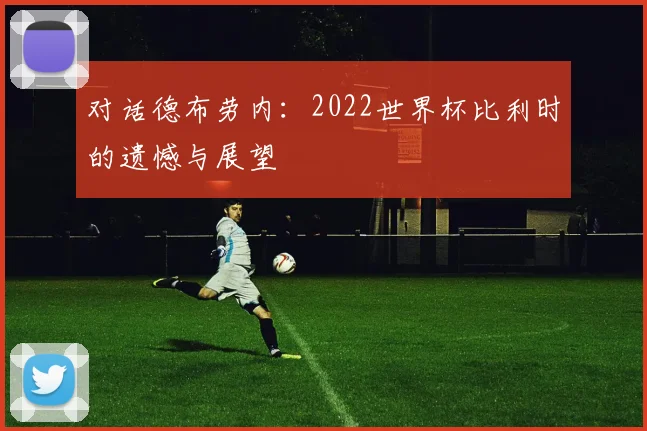 对话德布劳内：2022世界杯比利时的遗憾与展望