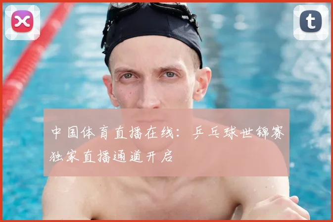 中国体育直播在线：乒乓球世锦赛独家直播通道开启