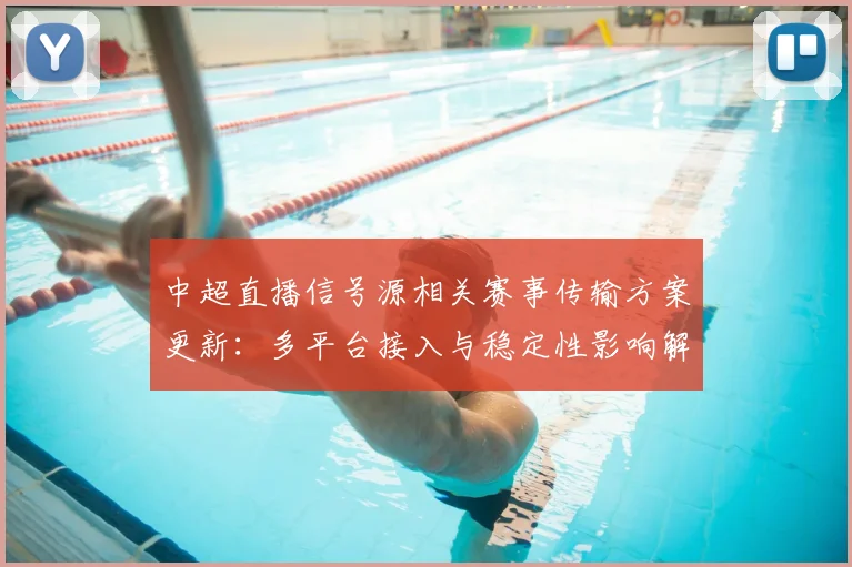 中超直播信号源相关赛事传输方案更新：多平台接入与稳定性影响解读