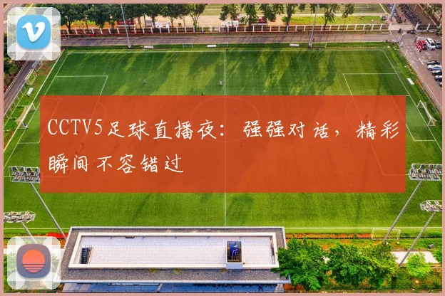 CCTV5足球直播夜：强强对话，精彩瞬间不容错过