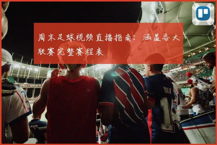 周末足球视频直播指南：涵盖各大联赛完整赛程表