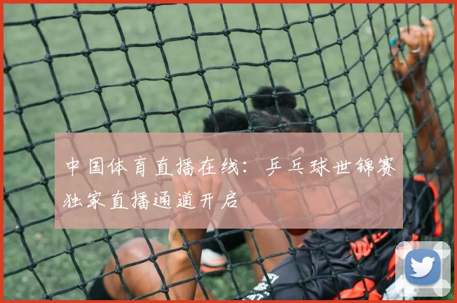 中国体育直播在线：乒乓球世锦赛独家直播通道开启