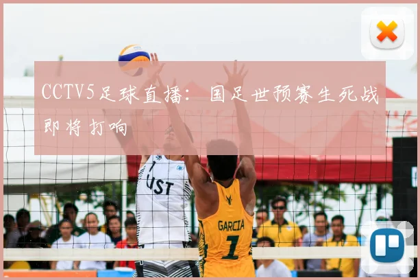 CCTV5足球直播：国足世预赛生死战即将打响