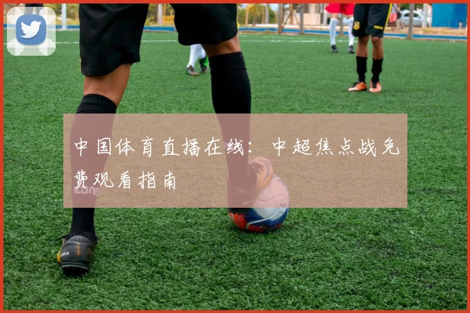 中国体育直播在线：中超焦点战免费观看指南