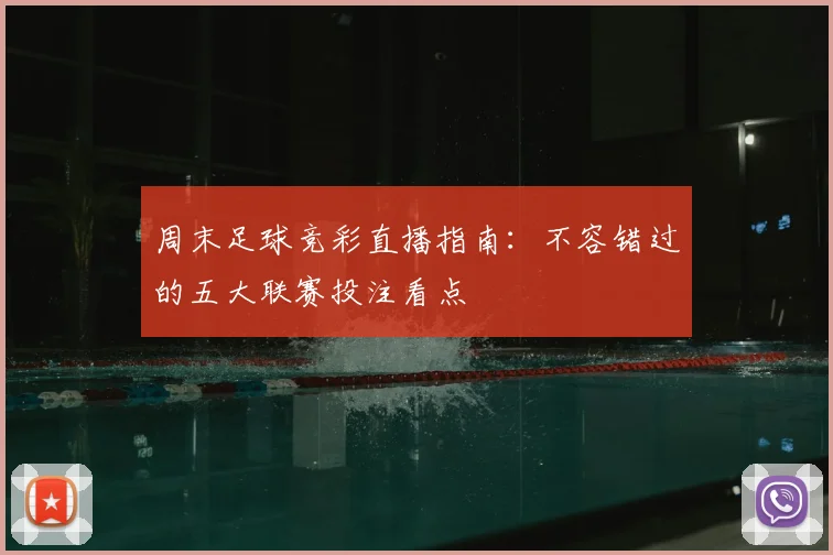 周末足球竞彩直播指南：不容错过的五大联赛投注看点