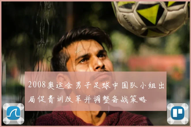2008奥运会男子足球中国队小组出局促青训改革并调整备战策略